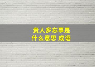 贵人多忘事是什么意思 成语